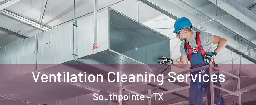 Ventilation Cleaning Services Southpointe - TX