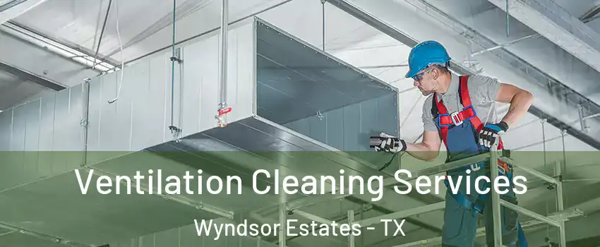 Ventilation Cleaning Services Wyndsor Estates - TX