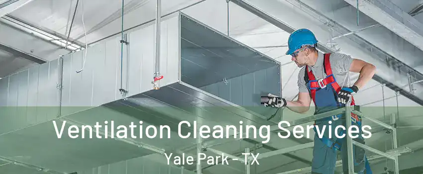 Ventilation Cleaning Services Yale Park - TX