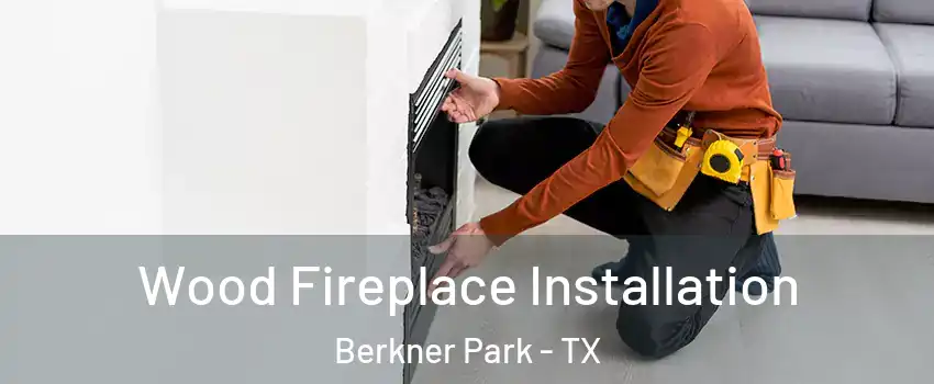 Wood Fireplace Installation Berkner Park - TX