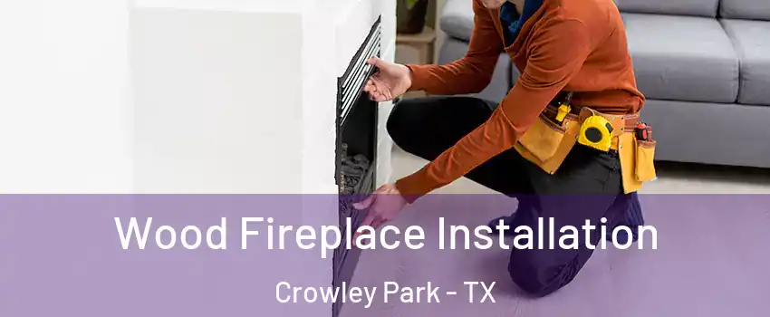 Wood Fireplace Installation Crowley Park - TX