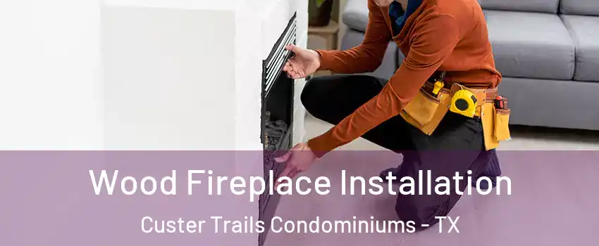 Wood Fireplace Installation Custer Trails Condominiums - TX