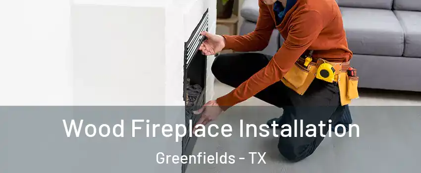 Wood Fireplace Installation Greenfields - TX
