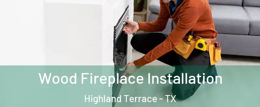 Wood Fireplace Installation Highland Terrace - TX