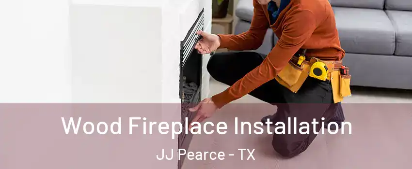 Wood Fireplace Installation JJ Pearce - TX