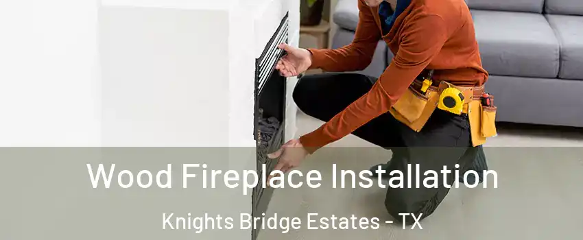 Wood Fireplace Installation Knights Bridge Estates - TX