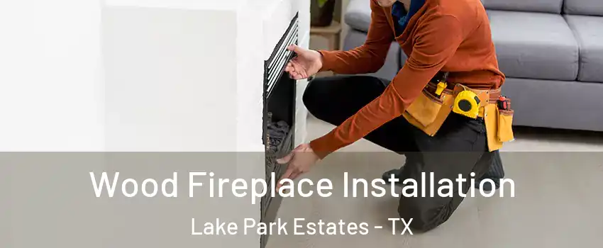 Wood Fireplace Installation Lake Park Estates - TX