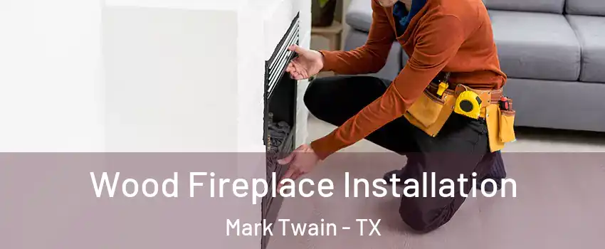 Wood Fireplace Installation Mark Twain - TX