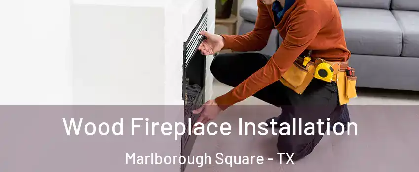 Wood Fireplace Installation Marlborough Square - TX