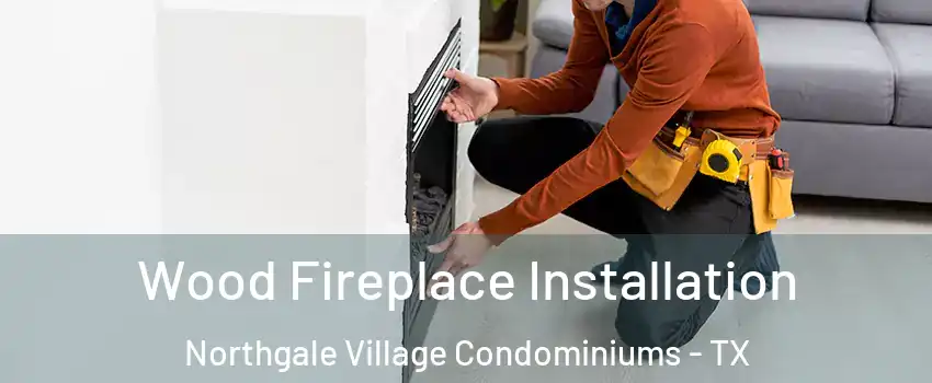 Wood Fireplace Installation Northgale Village Condominiums - TX