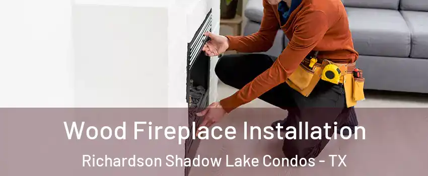 Wood Fireplace Installation Richardson Shadow Lake Condos - TX