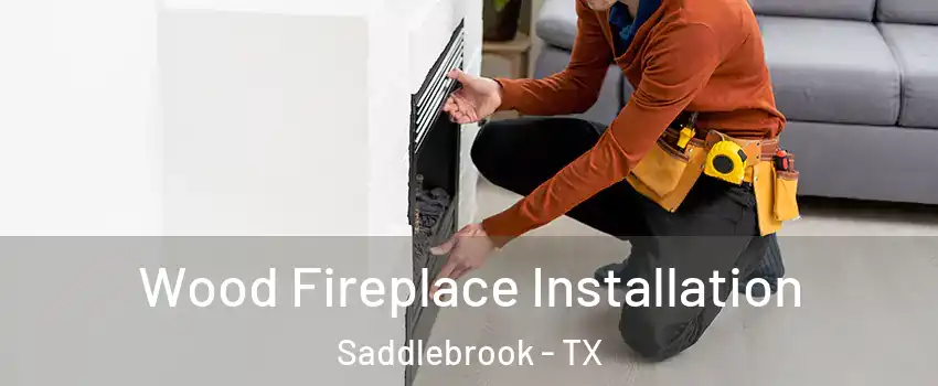 Wood Fireplace Installation Saddlebrook - TX