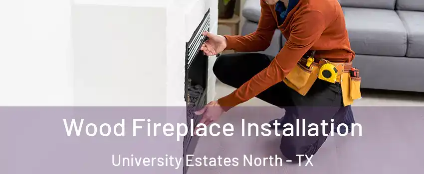 Wood Fireplace Installation University Estates North - TX