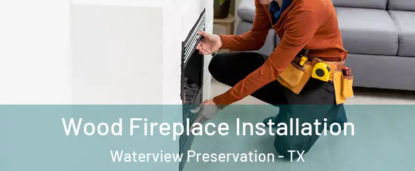 Wood Fireplace Installation Waterview Preservation - TX