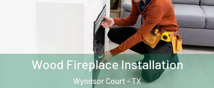 Wood Fireplace Installation Wyndsor Court - TX