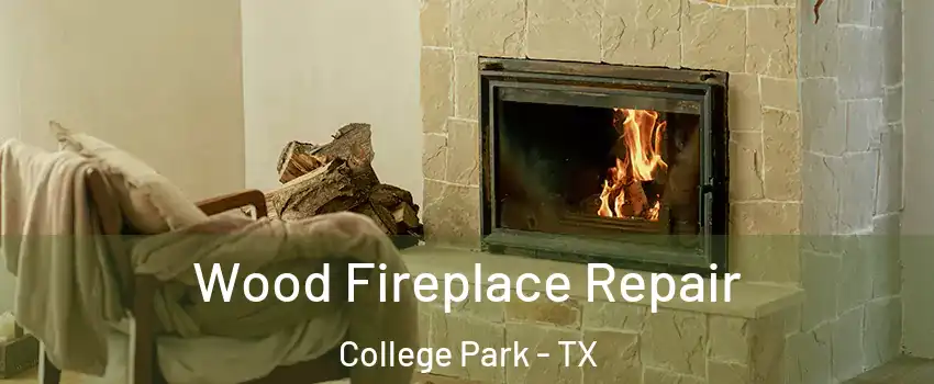 Wood Fireplace Repair College Park - TX