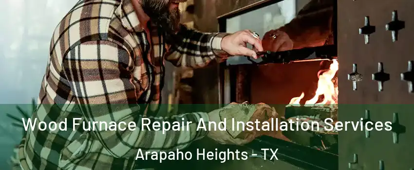 Wood Furnace Repair And Installation Services Arapaho Heights - TX