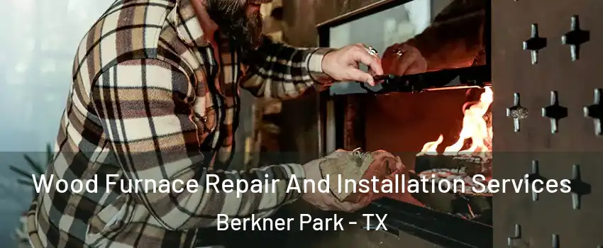 Wood Furnace Repair And Installation Services Berkner Park - TX