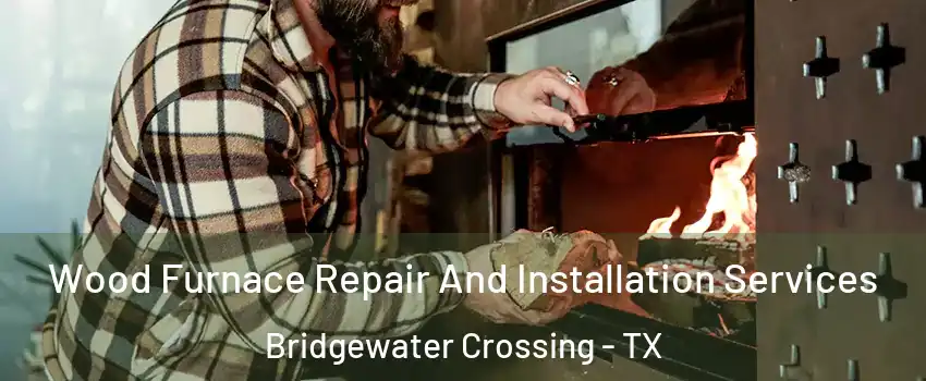 Wood Furnace Repair And Installation Services Bridgewater Crossing - TX