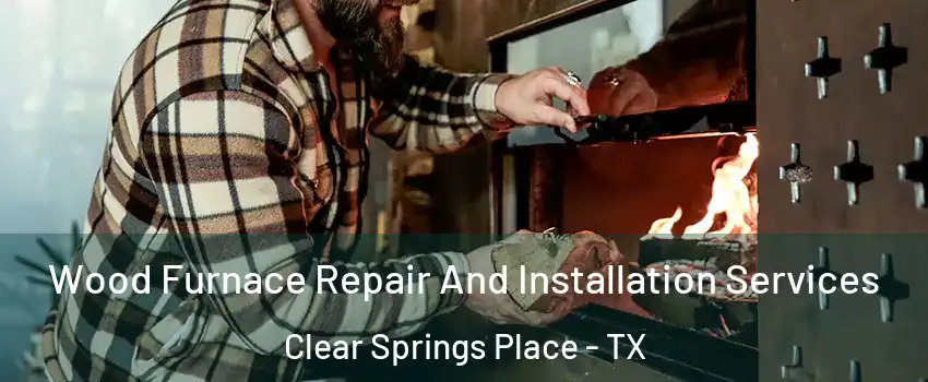 Wood Furnace Repair And Installation Services Clear Springs Place - TX