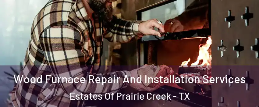 Wood Furnace Repair And Installation Services Estates Of Prairie Creek - TX