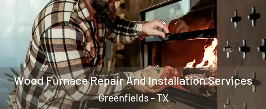 Wood Furnace Repair And Installation Services Greenfields - TX