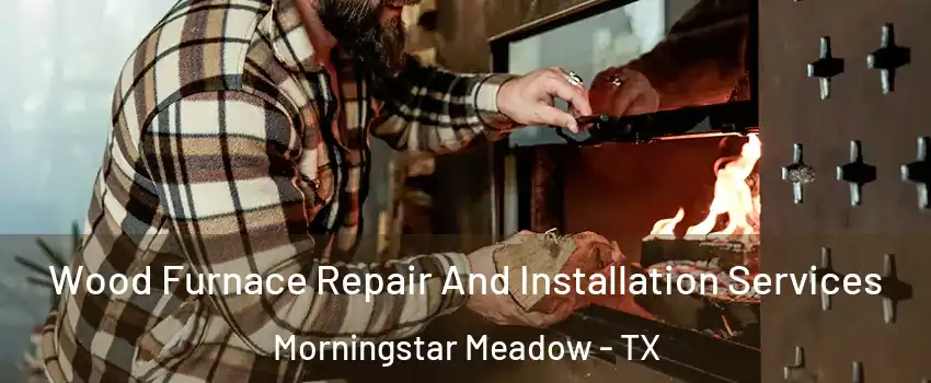 Wood Furnace Repair And Installation Services Morningstar Meadow - TX