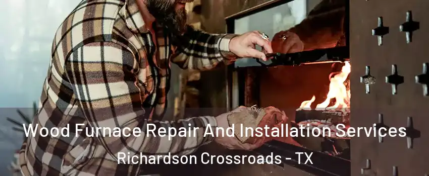 Wood Furnace Repair And Installation Services Richardson Crossroads - TX