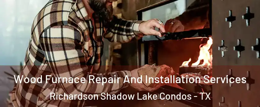 Wood Furnace Repair And Installation Services Richardson Shadow Lake Condos - TX