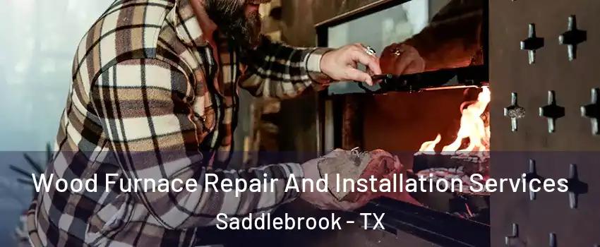 Wood Furnace Repair And Installation Services Saddlebrook - TX