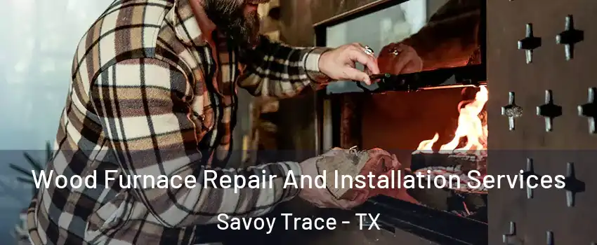 Wood Furnace Repair And Installation Services Savoy Trace - TX
