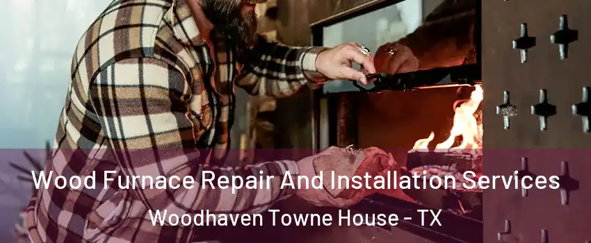 Wood Furnace Repair And Installation Services Woodhaven Towne House - TX