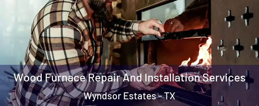 Wood Furnace Repair And Installation Services Wyndsor Estates - TX