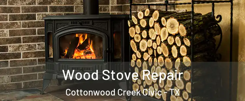 Wood Stove Repair Cottonwood Creek Civic - TX